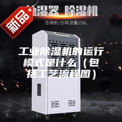 工业除湿机的运行模式是什么（包括工艺流程图）