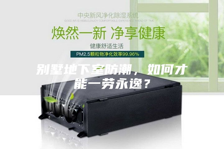 别墅地下室防潮，如何才能一劳永逸？