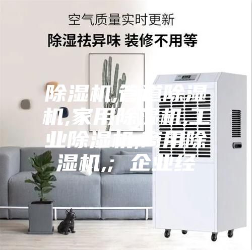 除湿机,管道除湿机,家用除湿机,工业除湿机,商用除湿机,; 企业经