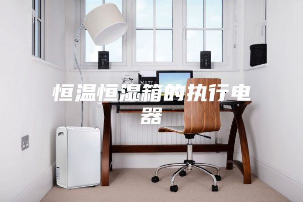 恒温恒湿箱的执行电器
