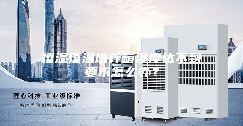 恒湿恒温培养箱湿度达不到要求怎么办？