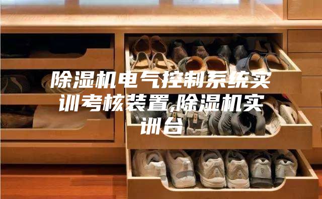 除湿机电气控制系统实训考核装置,除湿机实训台