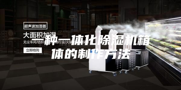 一种一体化除湿机箱体的制作方法