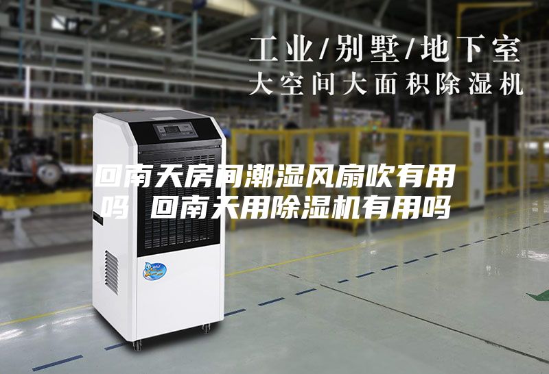 回南天房间潮湿风扇吹有用吗 回南天用除湿机有用吗