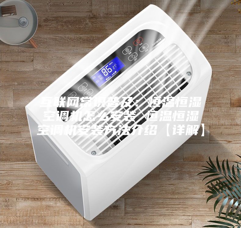 互联网常识普及：恒温恒湿空调机怎么安装 恒温恒湿空调机安装方法介绍【详解】