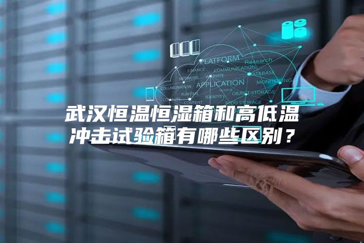 武汉恒温恒湿箱和高低温冲击试验箱有哪些区别？