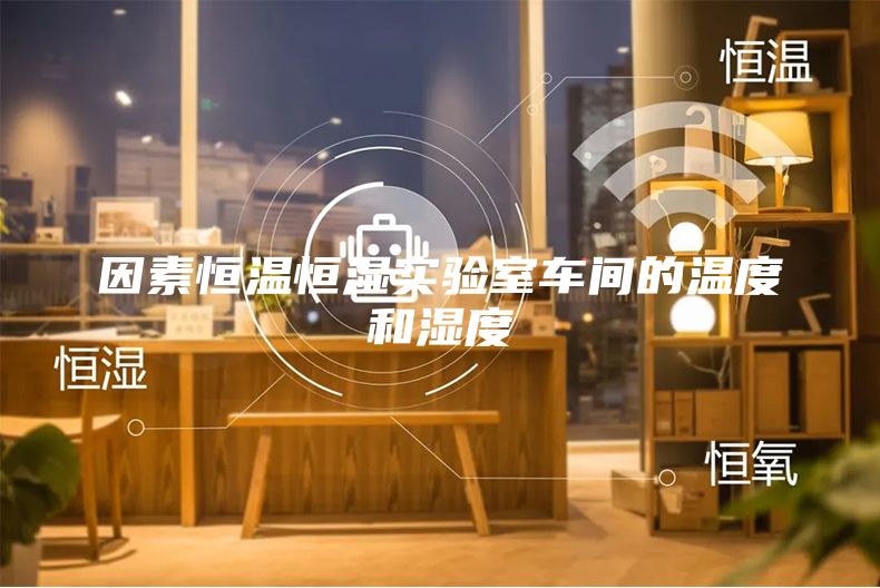 因素恒温恒湿实验室车间的温度和湿度
