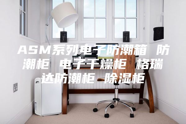 ASM系列电子防潮箱 防潮柜 电子干燥柜 格瑞达防潮柜 除湿柜