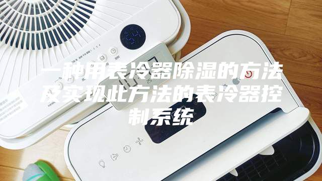 一种用表冷器除湿的方法及实现此方法的表冷器控制系统