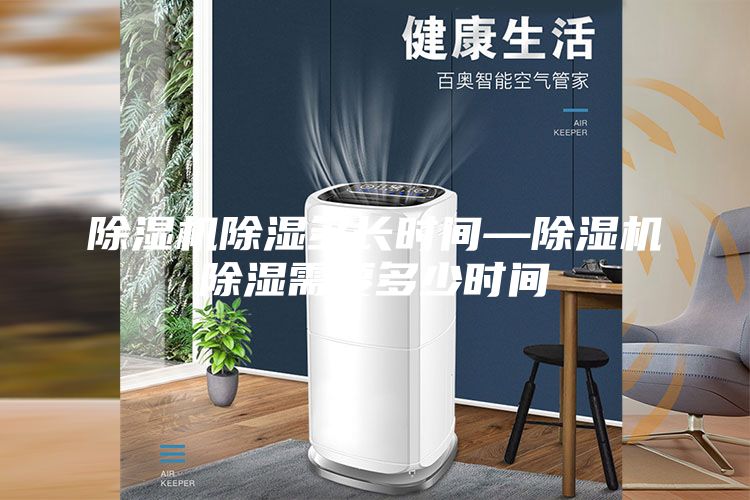 除湿机除湿多长时间—除湿机除湿需要多少时间