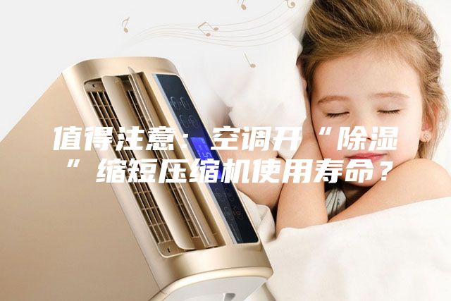 值得注意：空调开“除湿”缩短压缩机使用寿命？