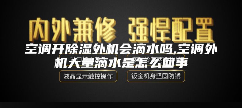 空调开除湿外机会滴水吗,空调外机大量滴水是怎么回事