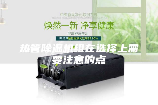 热管除湿机组在选择上需要注意的点