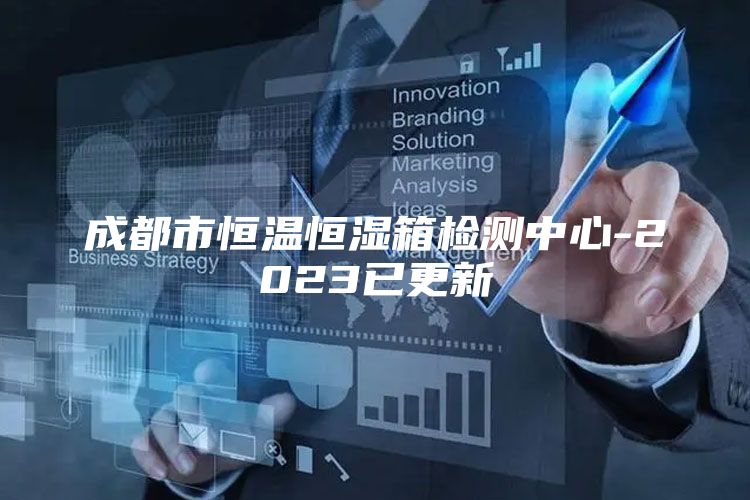 成都市恒温恒湿箱检测中心-2023已更新