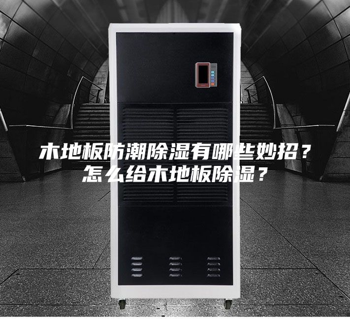 木地板防潮除湿有哪些妙招？怎么给木地板除湿？