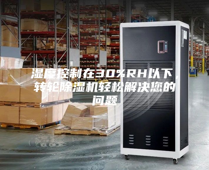 湿度控制在30%RH以下，转轮除湿机轻松解决您的问题