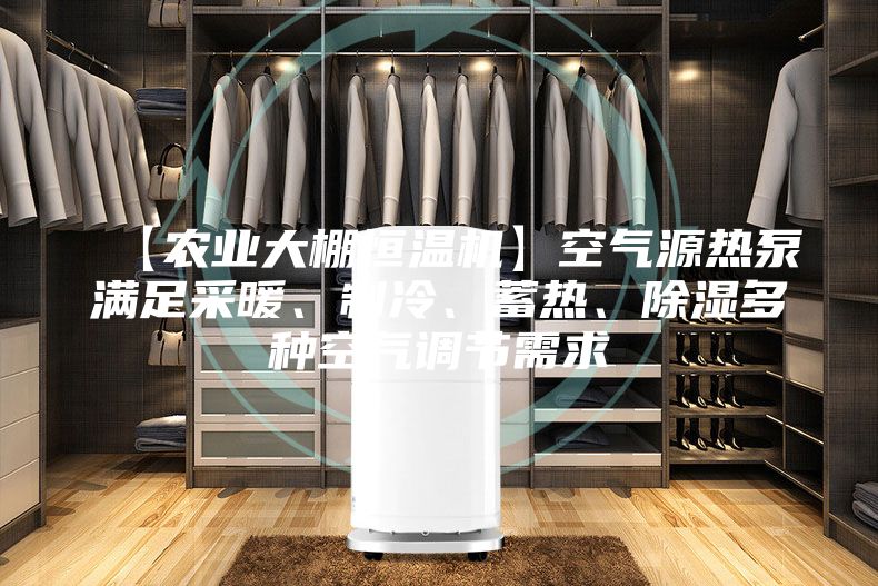 【农业大棚恒温机】空气源热泵满足采暖、制冷、蓄热、除湿多种空气调节需求