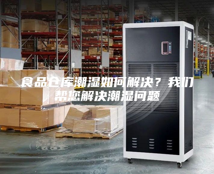 食品仓库潮湿如何解决？我们帮您解决潮湿问题