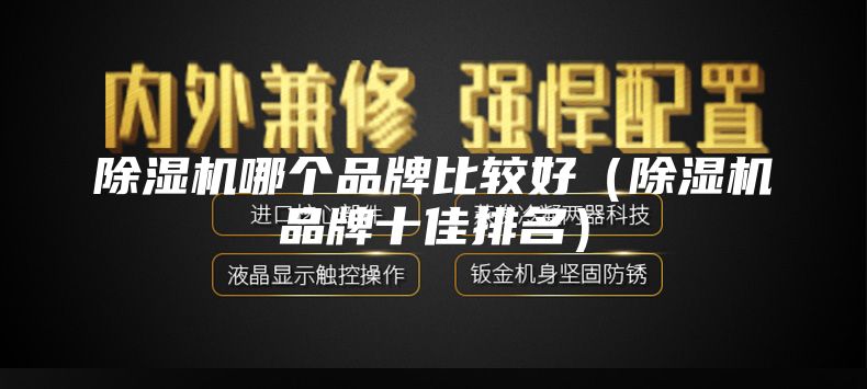 除湿机哪个品牌比较好（除湿机品牌十佳排名）