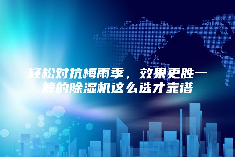 轻松对抗梅雨季，效果更胜一筹的除湿机这么选才靠谱