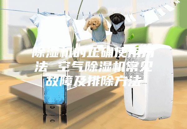 除湿机的正确使用方法 空气除湿机常见故障及排除方法