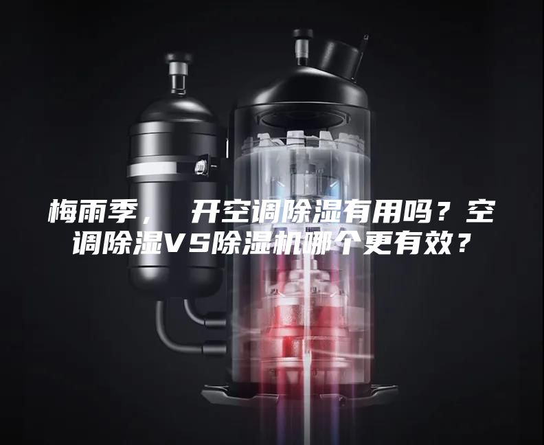 梅雨季， 开空调除湿有用吗？空调除湿VS除湿机哪个更有效？
