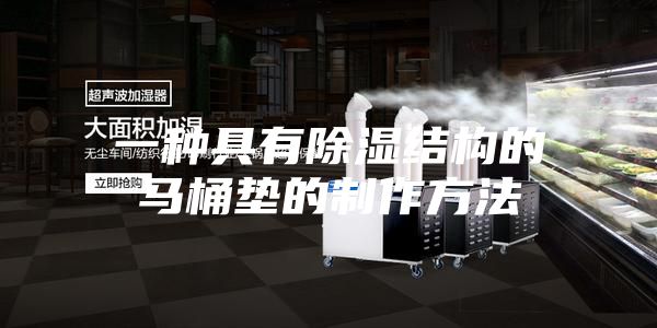 一种具有除湿结构的马桶垫的制作方法