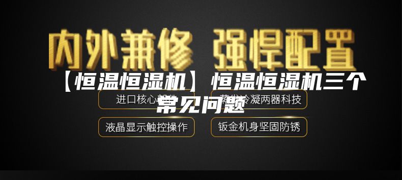 【恒温恒湿机】恒温恒湿机三个常见问题