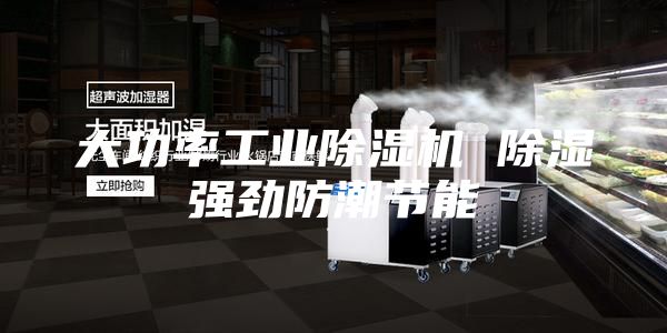 大功率工业除湿机 除湿强劲防潮节能