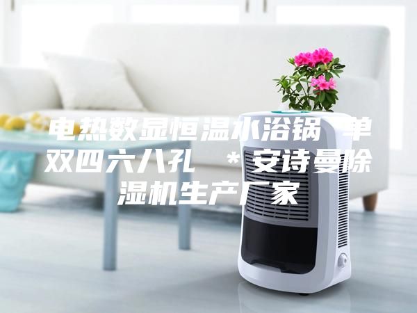 电热数显恒温水浴锅 单双四六八孔 ＊安诗曼除湿机生产厂家