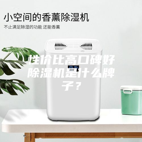 性价比高口碑好除湿机是什么牌子？
