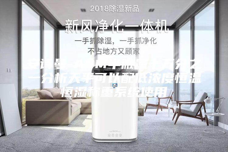 安诗曼-ASM半微量十万分之一分析天平可以配低浓度恒温恒湿称重系统使用