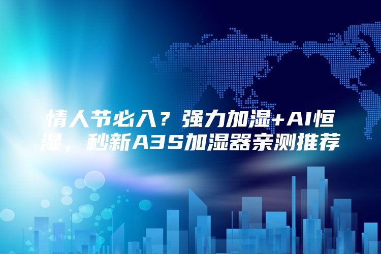 情人节必入？强力加湿+AI恒湿，秒新A3S加湿器亲测推荐