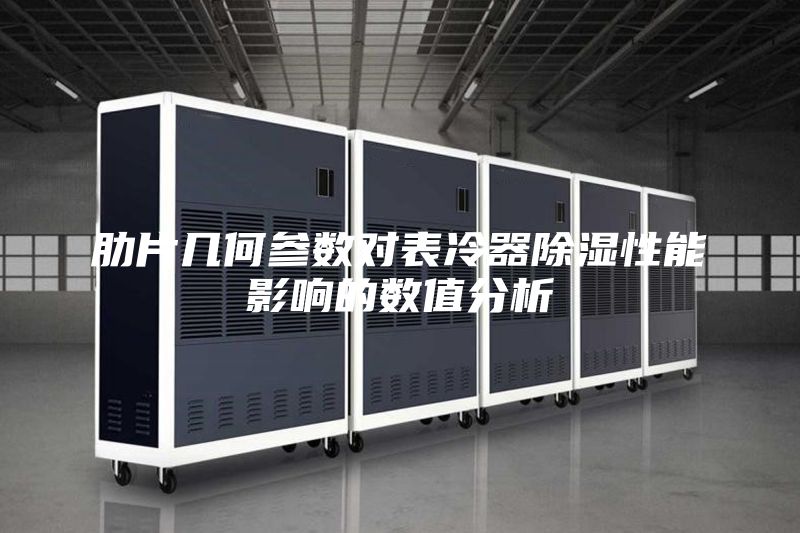 肋片几何参数对表冷器除湿性能影响的数值分析