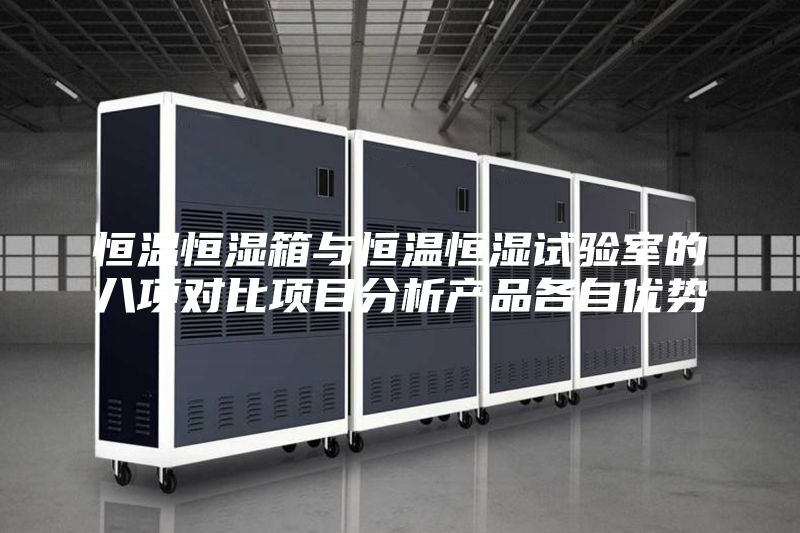 恒温恒湿箱与恒温恒湿试验室的八项对比项目分析产品各自优势