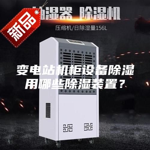 变电站机柜设备除湿用哪些除湿装置？