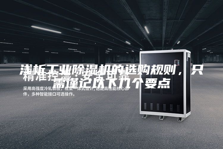 浅析工业除湿机的选购规则，只需谨记以下几个要点