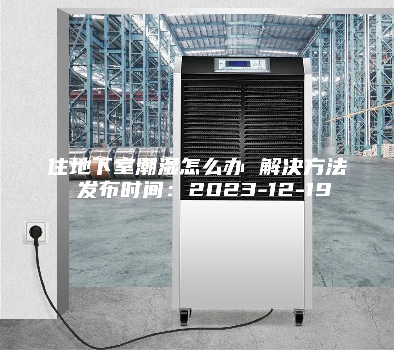 住地下室潮湿怎么办 解决方法 发布时间：2023-12-19