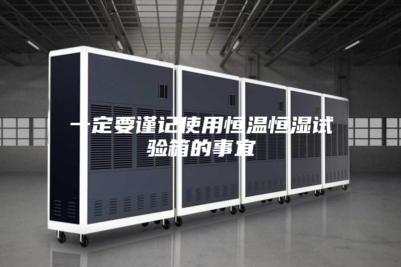 一定要谨记使用恒温恒湿试验箱的事宜