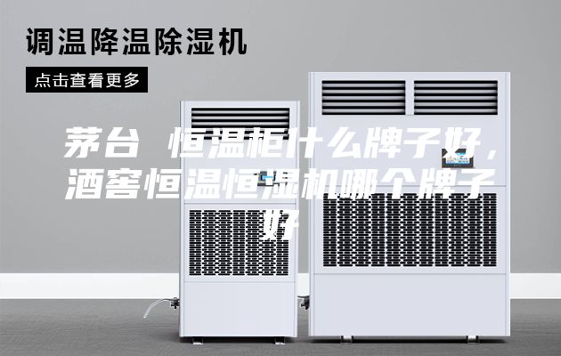 茅台 恒温柜什么牌子好，酒窖恒温恒湿机哪个牌子好