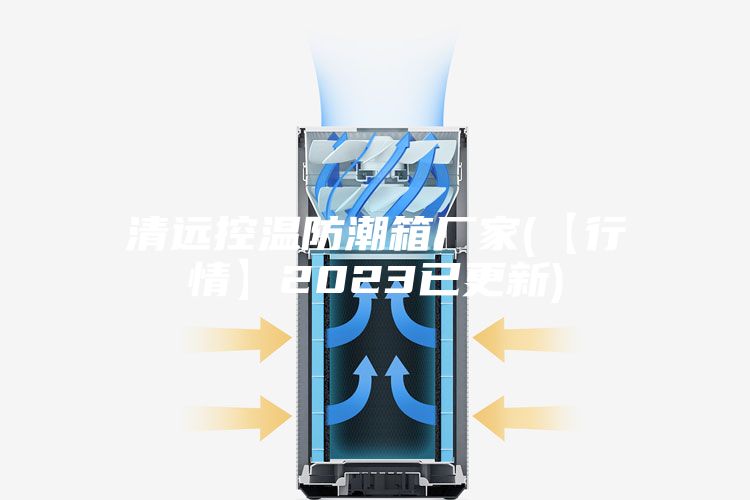 清远控温防潮箱厂家(【行情】2023已更新)
