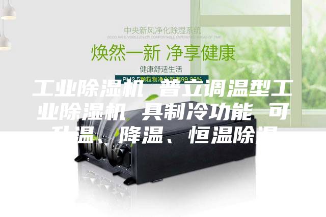 工业除湿机 普立调温型工业除湿机 具制冷功能 可升温、降温、恒温除湿