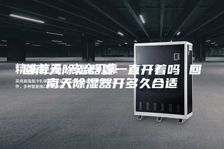 回南天除湿器要一直开着吗 回南天除湿器开多久合适