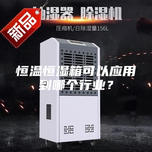恒温恒湿箱可以应用到哪个行业？