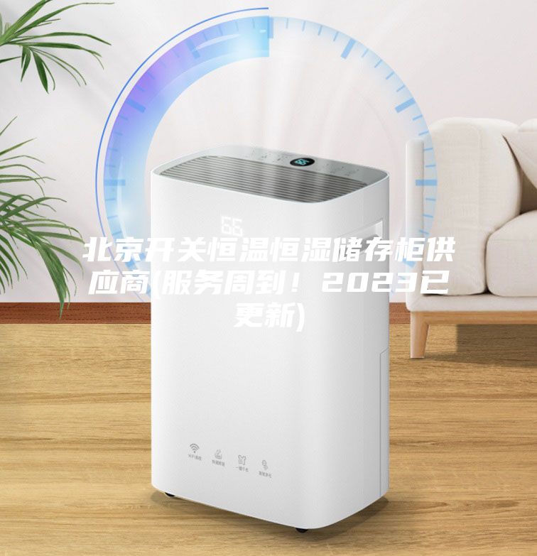北京开关恒温恒湿储存柜供应商(服务周到！2023已更新)