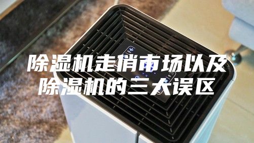 除湿机走俏市场以及除湿机的三大误区