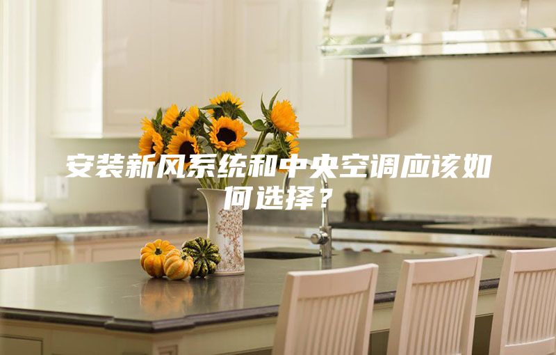 安装新风系统和中央空调应该如何选择？
