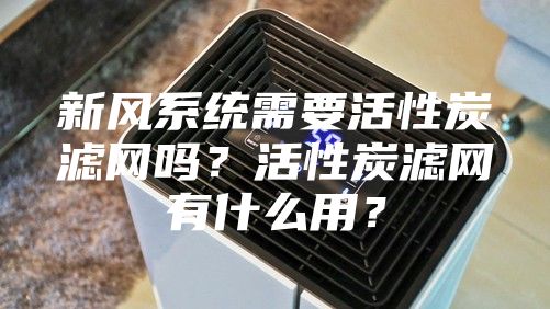 新风系统需要活性炭滤网吗？活性炭滤网有什么用？