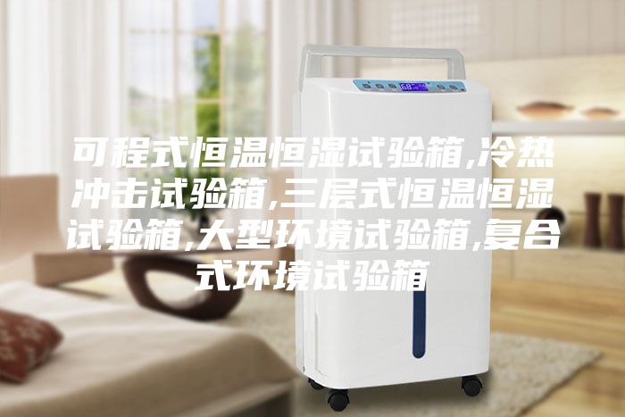 可程式恒温恒湿试验箱,冷热冲击试验箱,三层式恒温恒湿试验箱,大型环境试验箱,复合式环境试验箱