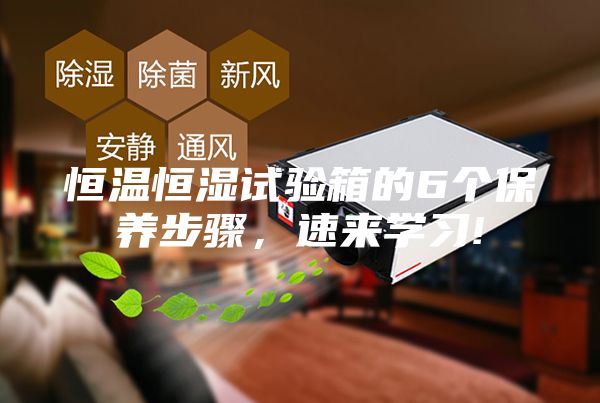 恒温恒湿试验箱的6个保养步骤，速来学习!